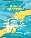 Взлом креатива: как увидеть то, что не видят другие - Микалко Майкл