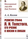 Религия графа Л.Н.Толстого, его учение о жизни и любви / Изд.стереотип. - Козлов А.А.