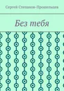 Без тебя - Сергей Степанов-Прошельцев