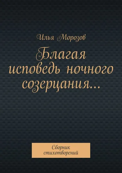 Обложка книги Благая исповедь ночного созерцания..., Илья Морозов