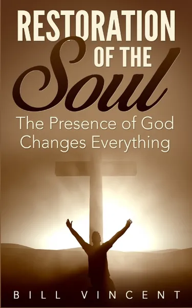 Обложка книги Restoration of the Soul. The Presence of God Changes Everything, Bill Vincent