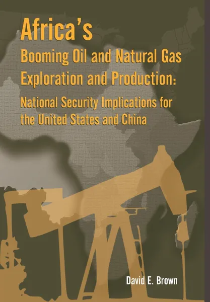 Обложка книги Africa's Booming Oil and Natural Gas Exploration and Production. National Security Implications for the United States and China, E. Brown David, Strategic Studies Institute, Army War College Press