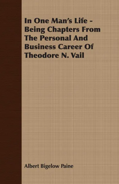 Обложка книги In One Man's Life - Being Chapters from the Personal and Business Career of Theodore N. Vail, Albert Bigelow Paine