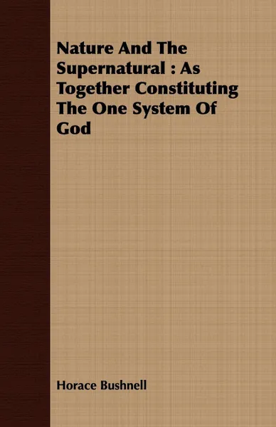 Обложка книги Nature And The Supernatural. As Together Constituting The One System Of God, Horace Bushnell