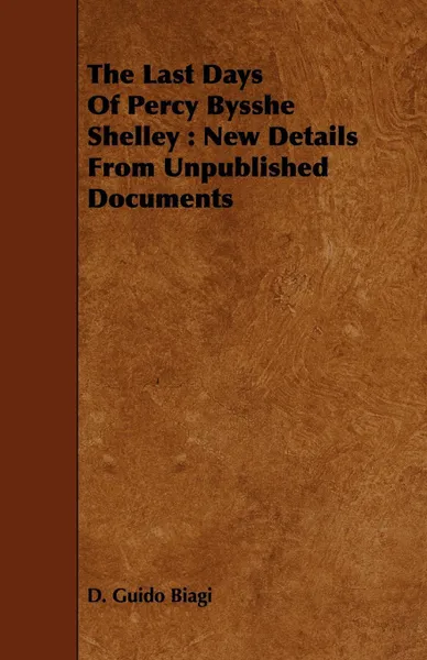 Обложка книги The Last Days Of Percy Bysshe Shelley. New Details From Unpublished Documents, D. Guido Biagi