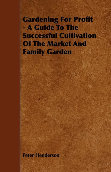 Обложка книги Gardening for Profit - A Guide to the Successful Cultivation of the Market and Family Garden, Peter Henderson