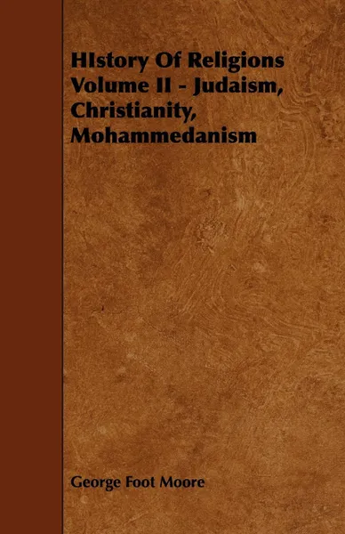 Обложка книги HIstory Of Religions Volume II - Judaism, Christianity, Mohammedanism, George Foot Moore