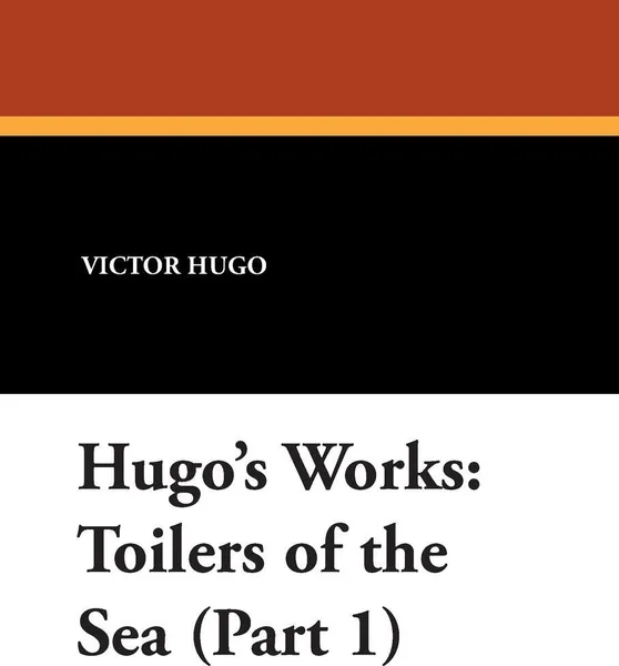 Обложка книги Hugo's Works. Toilers of the Sea (Part 1), Victor Hugo