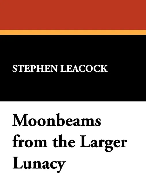 Обложка книги Moonbeams from the Larger Lunacy, Stephen Leacock