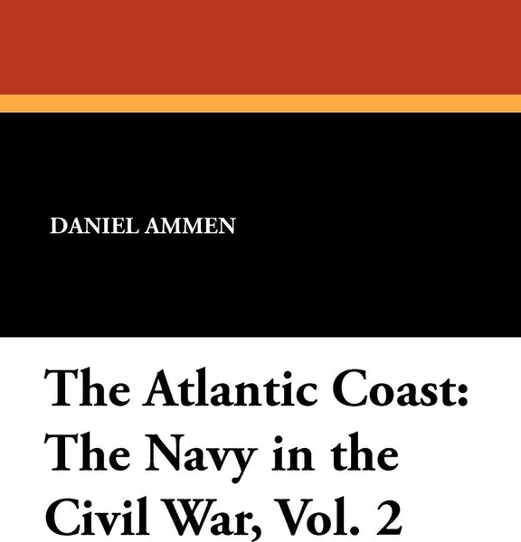 Обложка книги The Atlantic Coast. The Navy in the Civil War, Vol. 2, Daniel Ammen