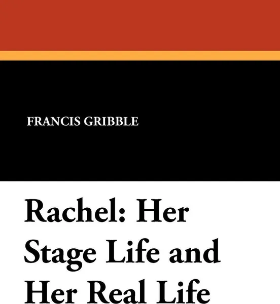 Обложка книги Rachel. Her Stage Life and Her Real Life, Francis Gribble