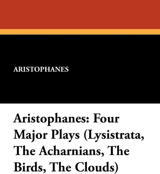 Обложка книги Aristophanes. Four Major Plays (Lysistrata, the Acharnians, the Birds, the Clouds), Aristophanes