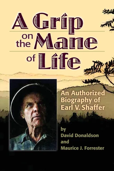 Обложка книги A Grip on the Mane of Life. An Authorized Biography of Earl V. Shaffer, David Donaldson, Maurice J. Forrester