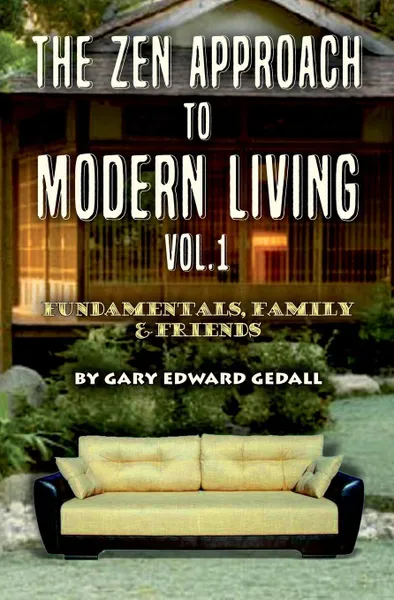 Обложка книги The Zen Approach to Modern Living Vol 1. Fundamentals,  Family & Friends, Gary Edward Gedall