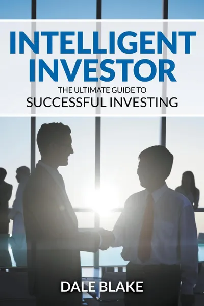 Обложка книги Intelligent Investor. The Ultimate Guide to Successful Investing, Dale Blake