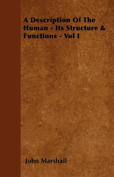 Обложка книги A Description Of The Human - Its Structure & Functions - Vol I, John Marshall