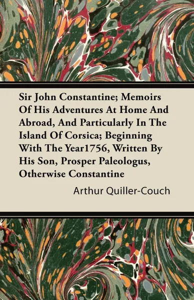 Обложка книги Sir John Constantine; Memoirs of His Adventures at Home and Abroad, and Particularly in the Island of Corsica; Beginning with the Year1756, Written by, Arthur Quiller-Couch