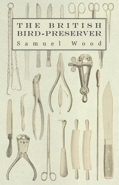 Обложка книги The British Bird-Preserver - Or, How to Skin, Stuff and Mount Birds and Animals, Samuel Wood, Paul Hasluck