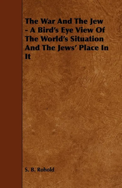 Обложка книги The War and the Jew - A Bird's Eye View of the World's Situation and the Jews' Place in It, S. B. Rohold