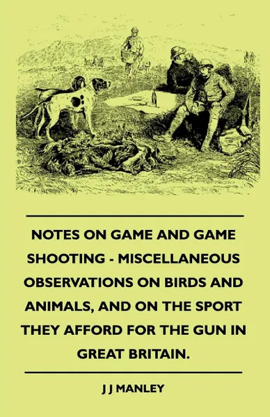 Обложка книги Notes On Game And Game Shooting - Miscellaneous Observations On Birds And Animals, And On The Sport They Afford For The Gun In Great Britain., J J Manley