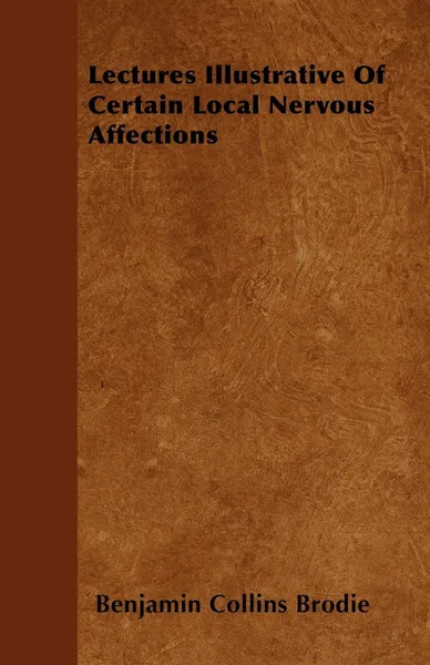 Обложка книги Lectures Illustrative Of Certain Local Nervous Affections, Benjamin Collins Brodie