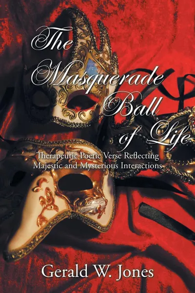 Обложка книги The Masquerade Ball of Life. Therapeutic Poetic Verse Reflecting Majestic and Mysterious Interactions, Gerald W. Jones