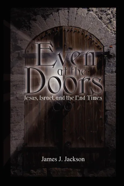 Обложка книги Even at the Doors (Jesus, Israel, and the End Times), James Jackson