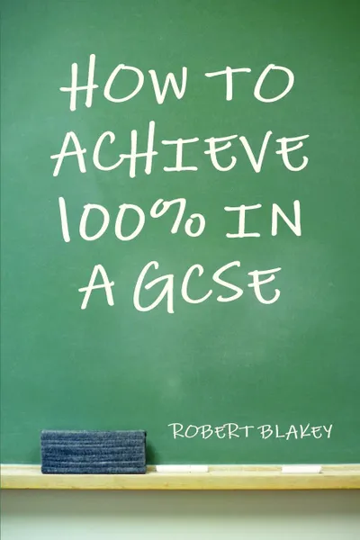 Обложка книги How to Achieve 100% in a GCSE, Robert Blakey