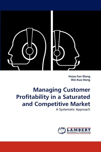 Обложка книги Managing Customer Profitability in a Saturated and Competitive Market, Hsiao-Fan Wang, Wei-Kuo Hong