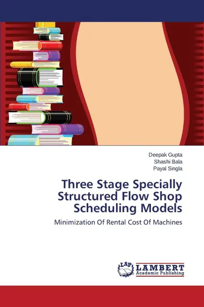 Обложка книги Three Stage Specially Structured Flow Shop Scheduling Models, Gupta Deepak, Bala Shashi, Singla Payal