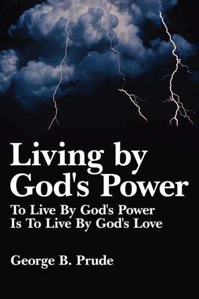 Обложка книги Living by God's Power. To Live By God's Power Is To Live By God's Love, George B. Prude