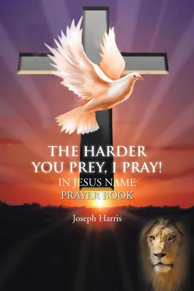 Обложка книги The Harder You Prey, I Pray!. In Jesus. Name Prayer Book, Joseph Harris