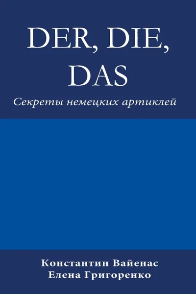 Обложка книги Der, Die, Das. Секреты немецких артиклей, Constantin Vayenas, Elena Grigorenko