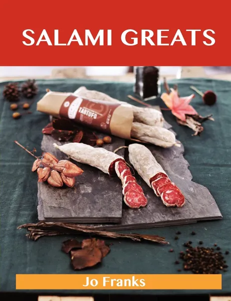 Обложка книги Salami Greats. Delicious Salami Recipes, the Top 46 Salami Recipes, Jo Franks