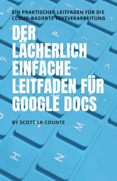 Обложка книги Der lacherlich einfache Leitfaden fur Google Docs. Ein praktischer Leitfaden fur die Cloud-basierte Textverarbeitung, Scott La Counte