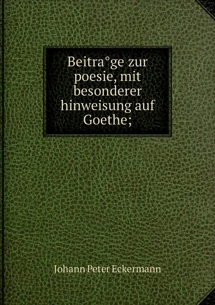 Обложка книги Beitrage zur poesie, mit besonderer hinweisung auf Goethe;, Johann Peter Eckermann