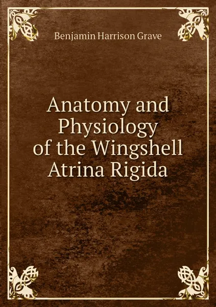 Обложка книги Anatomy and Physiology of the Wingshell Atrina Rigida, Benjamin Harrison Grave