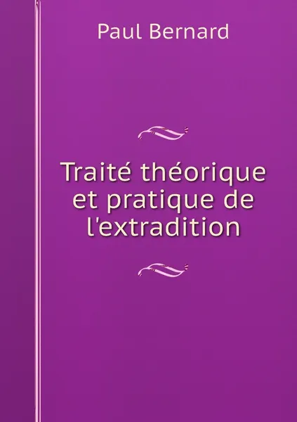 Обложка книги Traite theorique et pratique de l'extradition, Paul Bernard