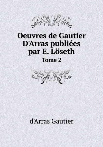 Обложка книги Oeuvres de Gautier D'Arras publiees par E. Loseth. Tome 2, d'Arras Gautier