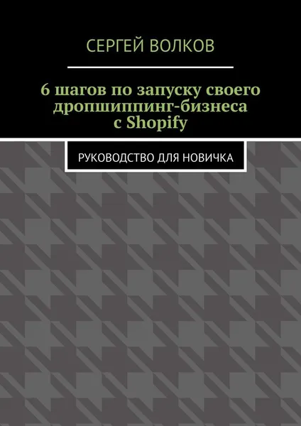 Обложка книги 6 шагов по запуску своего дропшиппинг-бизнеса с Shopify, Сергей Волков