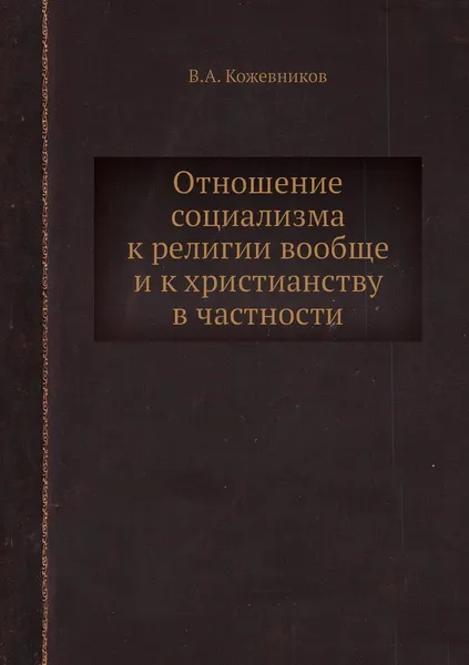 Обложка книги Отношение социализма к религии вообще и к христианству в частности, В.А. Кожевников