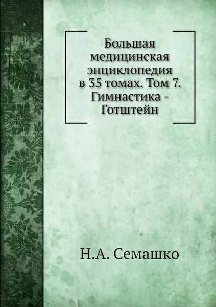 Обложка книги Большая медицинская энциклопедия в 35 томах. Том 7. Гимнастика - Готштейн, Н.А. Семашко