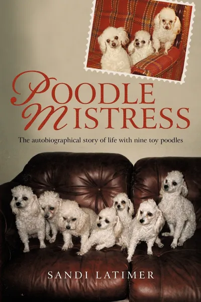 Обложка книги Poodle Mistress. The autobiographical story of life with nine toy poodles, Sandi Latimer