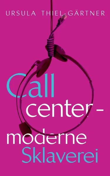 Обложка книги Callcenter - moderne Sklaverei, Ursula Thiel-Gärtner