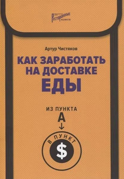 Обложка книги Как заработать на доставке еды. Из пункта А в пункт $, Чистяков А.Л.