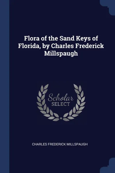 Обложка книги Flora of the Sand Keys of Florida, by Charles Frederick Millspaugh, Charles Frederick Millspaugh