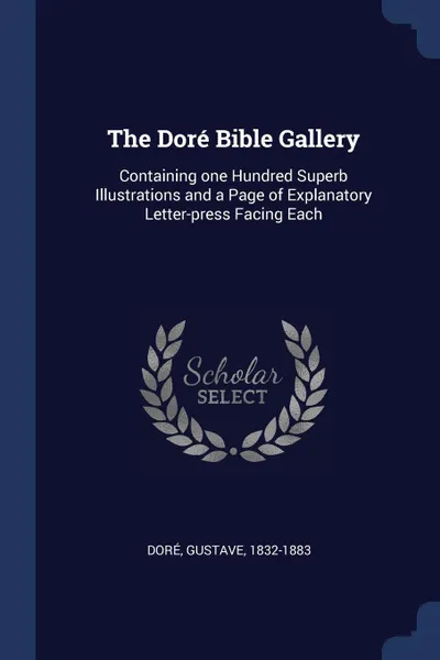 Обложка книги The Dore Bible Gallery. Containing one Hundred Superb Illustrations and a Page of Explanatory Letter-press Facing Each, Gustave Doré