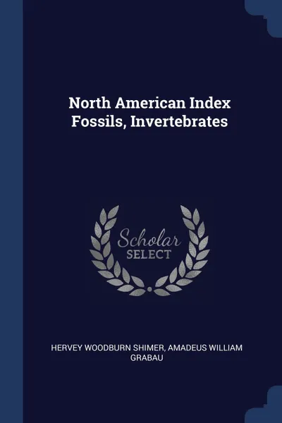 Обложка книги North American Index Fossils, Invertebrates, Hervey Woodburn Shimer, Amadeus William Grabau