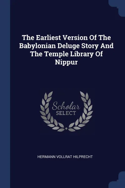 Обложка книги The Earliest Version Of The Babylonian Deluge Story And The Temple Library Of Nippur, Hermann Vollrat Hilprecht