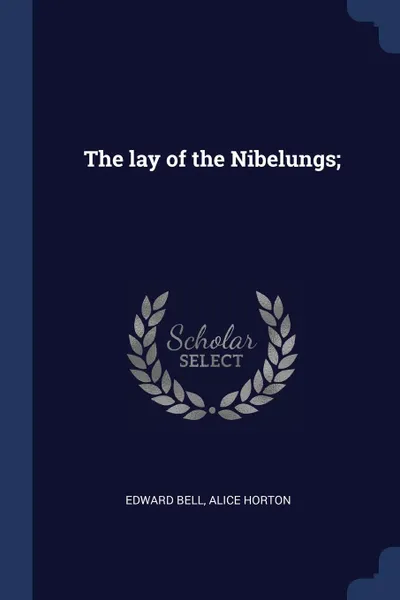 Обложка книги The lay of the Nibelungs;, Edward Bell, Alice Horton